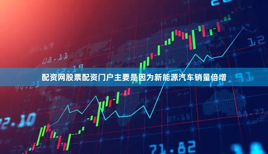配资网股票配资门户主要是因为新能源汽车销量倍增