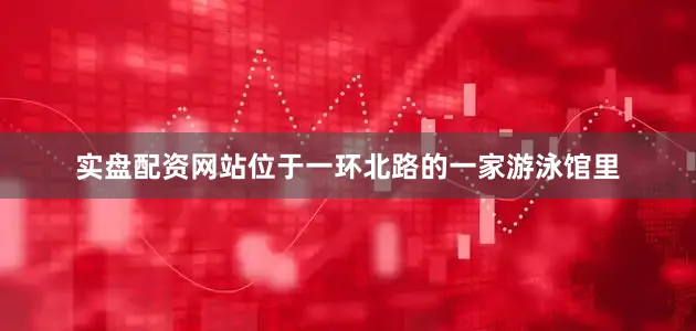 实盘配资网站位于一环北路的一家游泳馆里
