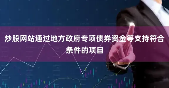炒股网站通过地方政府专项债券资金等支持符合条件的项目