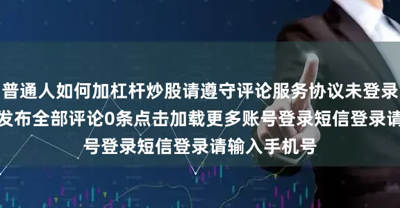 普通人如何加杠杆炒股请遵守评论服务协议未登录0/200登录发布全部评论0条点击加载更多账号登录短信登录请输入手机号