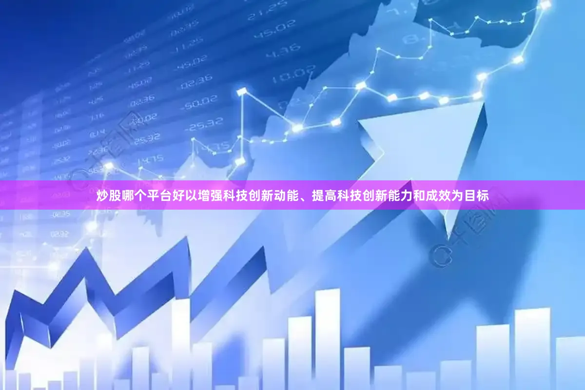 炒股哪个平台好以增强科技创新动能、提高科技创新能力和成效为目标