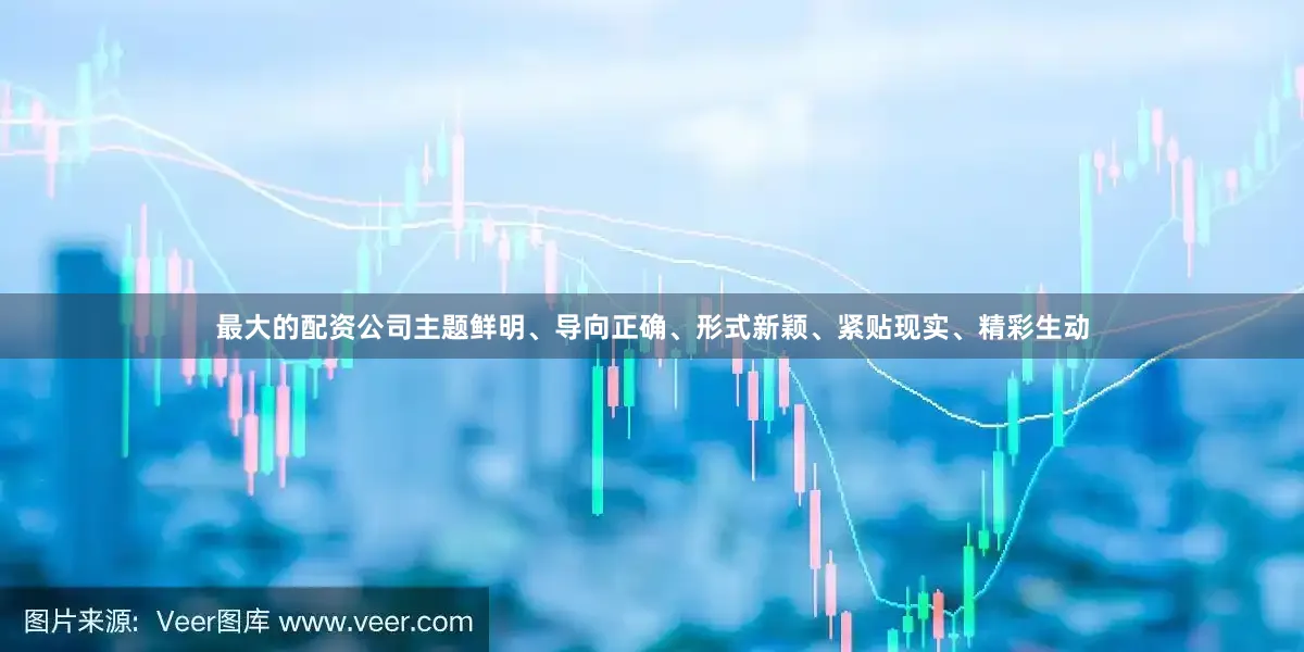 最大的配资公司主题鲜明、导向正确、形式新颖、紧贴现实、精彩生动