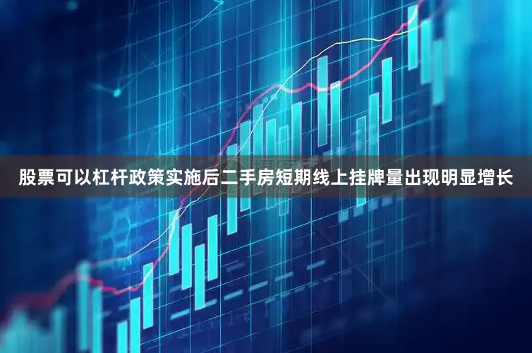 股票可以杠杆政策实施后二手房短期线上挂牌量出现明显增长