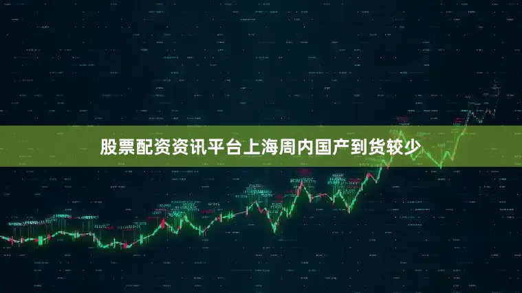 股票配资资讯平台上海周内国产到货较少
