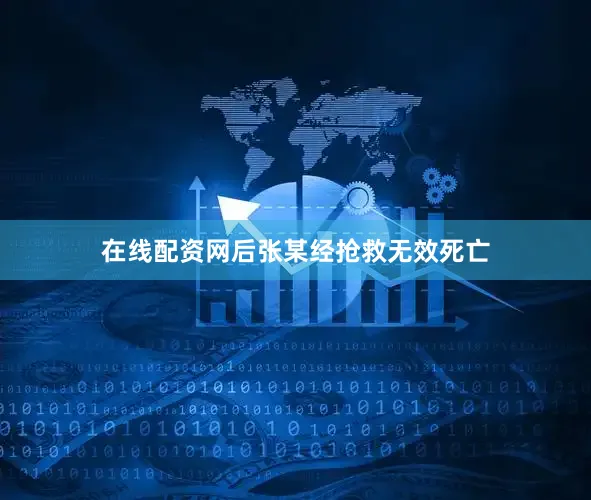 在线配资网后张某经抢救无效死亡