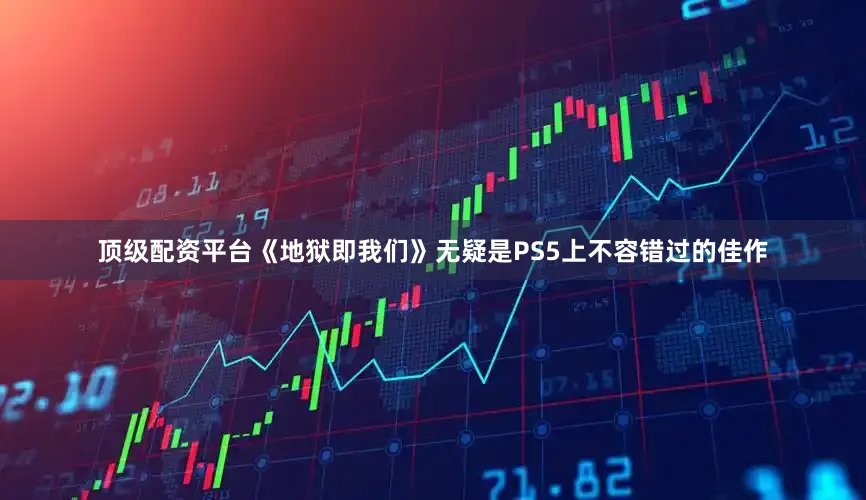 顶级配资平台《地狱即我们》无疑是PS5上不容错过的佳作